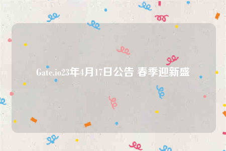 Gate.io23年4月17日公告 春季迎新盛會-第1张图片-欧意易易下载 Gate.io23年4月17日公告 春季迎新盛會-第1张图片-欧意易易下载