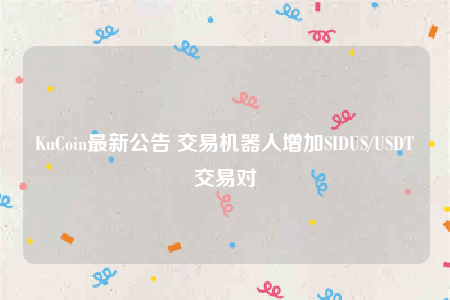 KuCoin最新公告 交易机器人增加SIDUS/USDT交易对-第1张图片-欧意易易下载