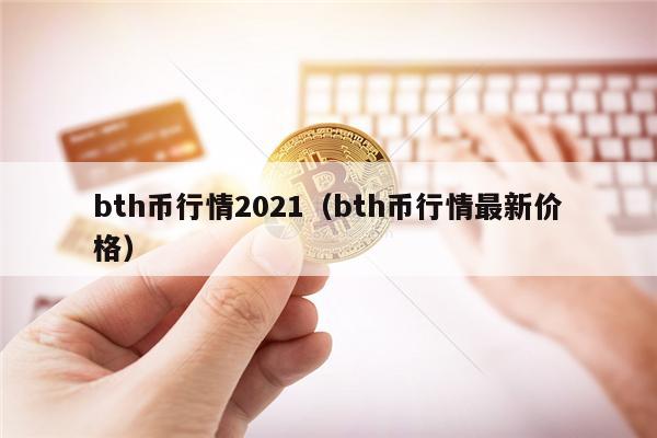 bth币行情2021（bth币行情最新价格）-第1张图片-欧意易易下载