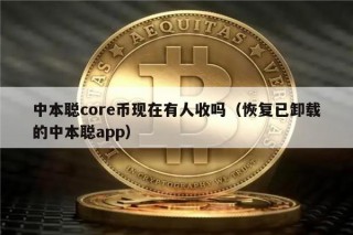 中本聪core币现在有人收吗（恢复已卸载的中本聪app）