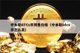 中本聪BTCs币预售价格（中本聪btcs币怎么卖）