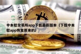 中本聪交易所app下载最新版本（下载中本聪app恢复原来的）