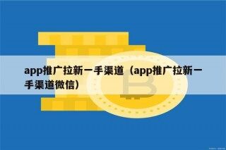 app推广拉新一手渠道（app推广拉新一手渠道微信）