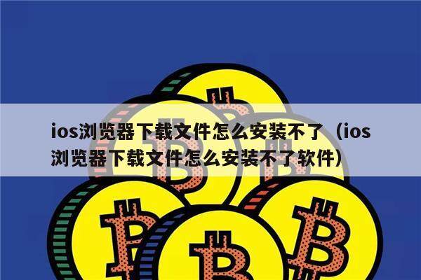 ios浏览器下载文件怎么安装不了（ios浏览器下载文件怎么安装不了软件）-第1张图片-欧意易易下载