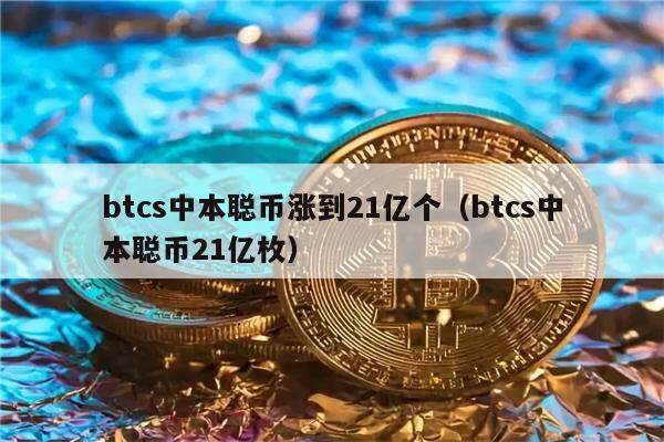 btcs中本聪币涨到21亿个（btcs中本聪币21亿枚）-第1张图片-欧意易易下载