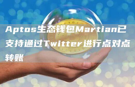 Aptos生态钱包Martian已支持通过Twittr进行点对点转账-第1张图片-欧意易易下载 Aptos生态钱包Martian已支持通过Twittr进行点对点转账-第1张图片-欧意易易下载