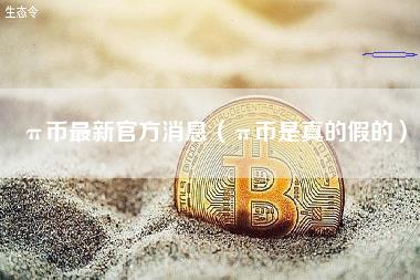 π币最新官方消息（π币是真的假的）-第1张图片-欧意易易下载