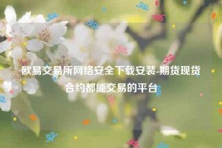 欧意易易易交意所app官网-欧意易易易交易所网络安全下载安装