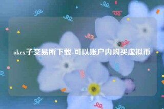 欧意易易易交意所app官网下载-okb子交易所下载