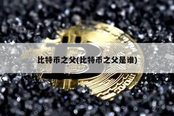 比特币之父(比特币之父是谁)-第1张图片-欧意易易下载