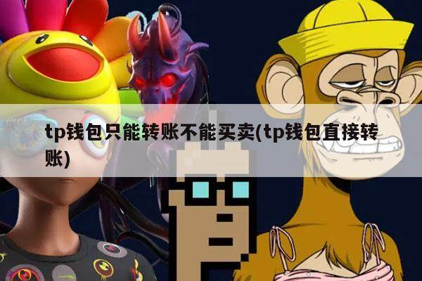 tp钱包只能转账不能买卖(tp钱包直接转账)-第1张图片-欧意易易下载
