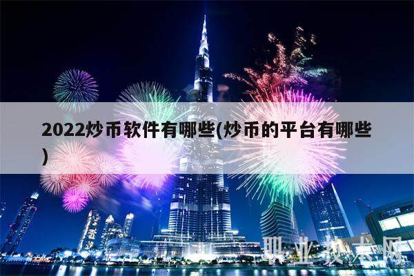 2022炒币软件有哪些(炒币的平台有哪些)-第1张图片-欧意易易下载