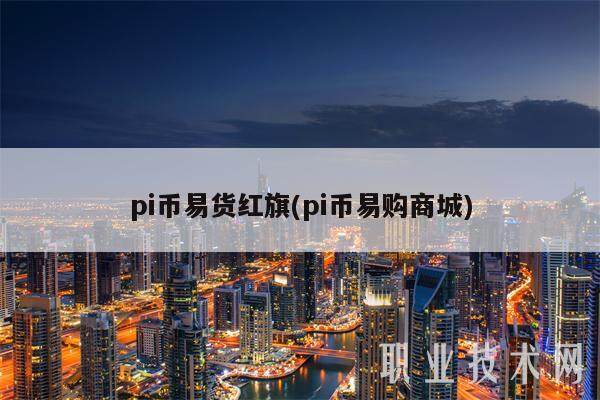 pi币易货红旗(pi币易购商城)-第1张图片-欧意易易下载