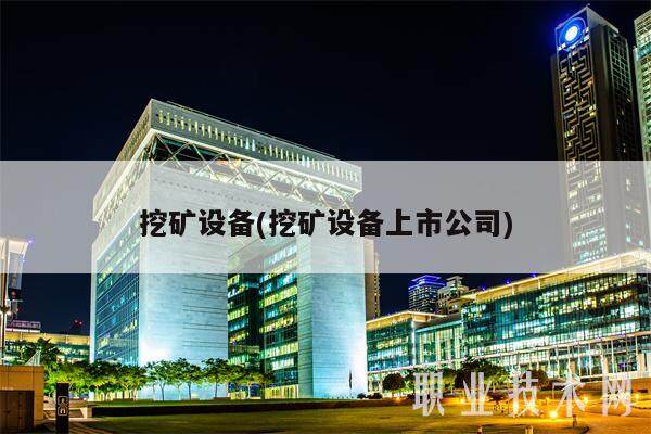 挖矿设备(挖矿设备上市公司)-第1张图片-欧意易易下载