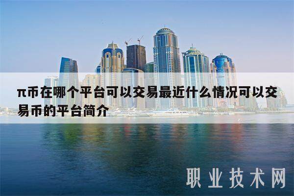 π币在哪个平台可以交易最近什么情况可以交易币的平台简介-第1张图片-欧意易易下载 π币在哪个平台可以交易最近什么情况可以交易币的平台简介-第1张图片-欧意易易下载