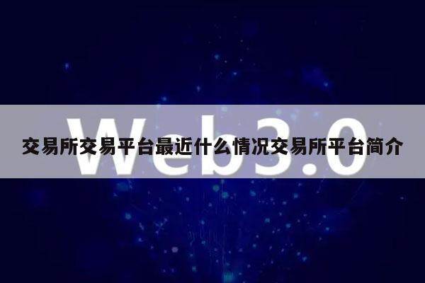 交易所交易平台最近什么情况交易所平台简介-第1张图片-欧意易易下载 交易所交易平台最近什么情况交易所平台简介-第1张图片-欧意易易下载