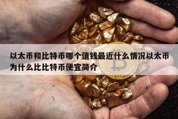 以太币和比特币哪个值钱最近什么情况以太币为什么比比特币便宜简介-第1张图片-欧意易易下载 以太币和比特币哪个值钱最近什么情况以太币为什么比比特币便宜简介-第1张图片-欧意易易下载