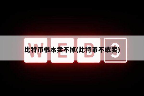 比特币根本卖不掉(比特币不敢卖)-第1张图片-欧意易易下载 比特币根本卖不掉(比特币不敢卖)-第1张图片-欧意易易下载