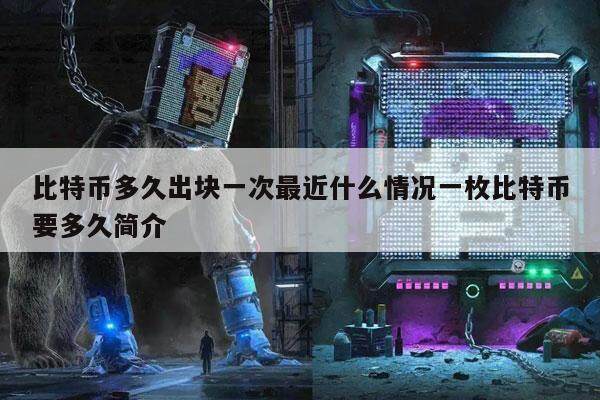 比特币多久出块一次最近什么情况一枚比特币要多久简介-第1张图片-欧意易易下载
