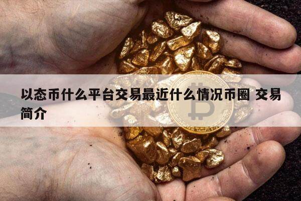 以态币什么平台交易最近什么情况币圈 交易简介-第1张图片-欧意易易下载 以态币什么平台交易最近什么情况币圈 交易简介-第1张图片-欧意易易下载