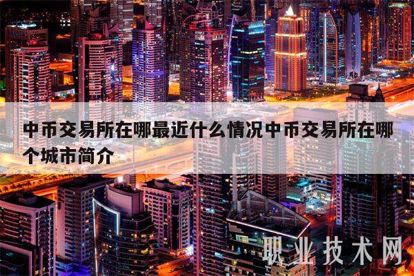 中币交易所在哪最近什么情况中币交易所在哪个城市简介-第1张图片-欧意易易下载 中币交易所在哪最近什么情况中币交易所在哪个城市简介-第1张图片-欧意易易下载