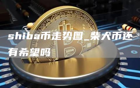 shiba币走势图_柴犬币还有希望吗