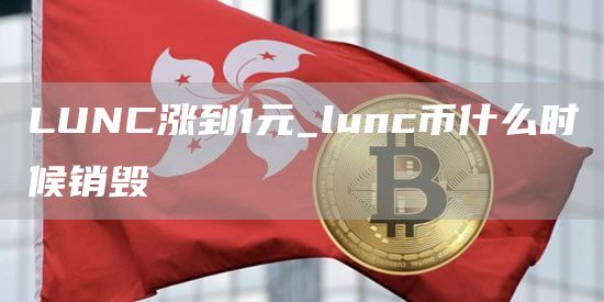 LUNC涨到1元_lunc币什么时候销毁
