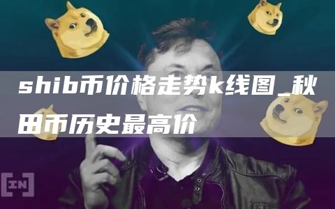 shib币价格走势k线图_秋田币历史最高价