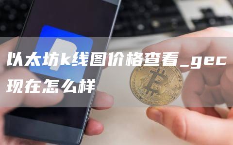 以太坊k线图价格查看_gc现在怎么样