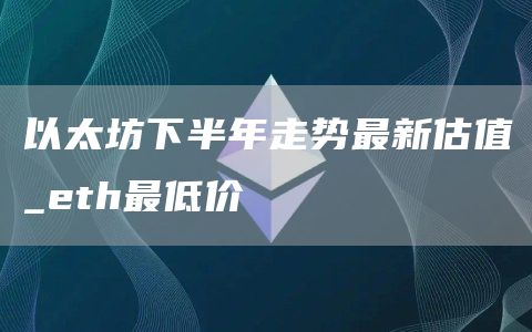 以太坊下半年走势最新估值_th最低价