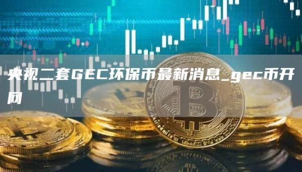 央视二套GC环保币最新消息_gc币开网