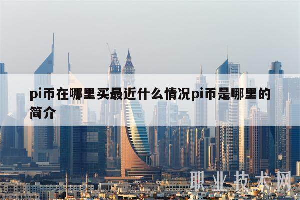 pi币在哪里买最近什么情况pi币是哪里的简介-第1张图片-欧意易易下载