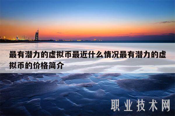 最有潜力的虚拟币最近什么情况最有潜力的虚拟币的价格简介-第1张图片-欧意易易下载