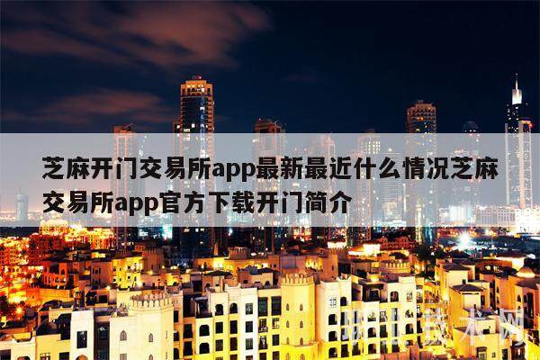 芝麻开门交易所app最新最近什么情况芝麻交易所app官方下载开门简介-第1张图片-欧意易易下载