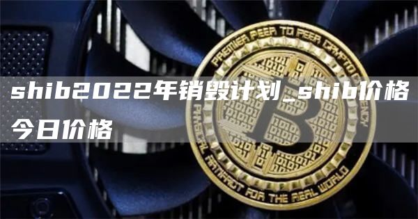 shib2022年销毁计划_shib价格今日价格