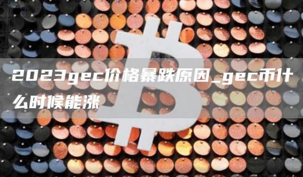 2023gc价格暴跌原因_gc币什么时候能涨
