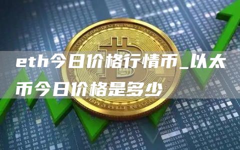 th今日价格行情币_以太币今日价格是多少