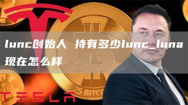 lunc创始人 持有多少lunc_luna现在怎么样