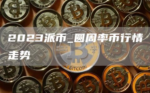 2023派币_圆周率币行情走势