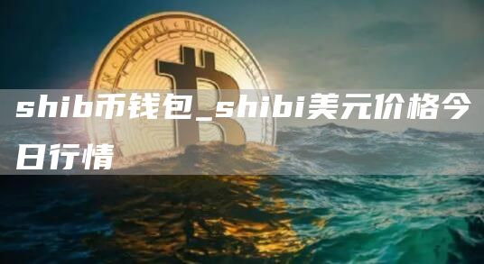 shib币钱包_shibi美元价格今日行情