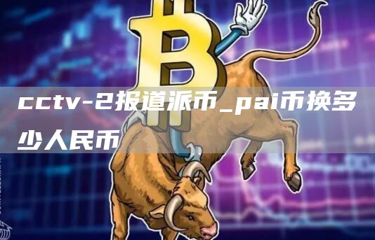 cctv-2报道派币_pai币换多少人民币