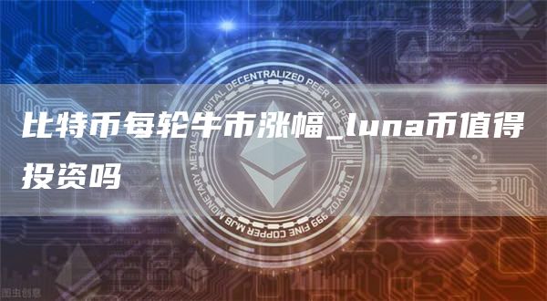 比特币每轮牛市涨幅_luna币值得投资吗