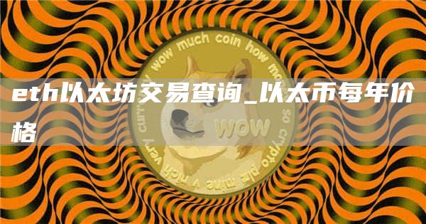 th以太坊交易查询_以太币每年价格