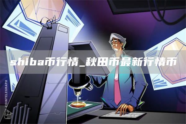 shiba币行情_秋田币最新行情币