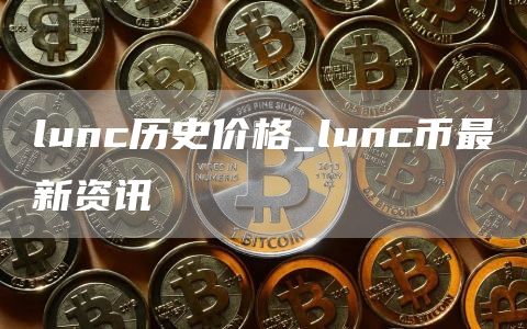 lunc历史价格_lunc币最新资讯
