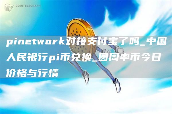 pintwork对接支付宝了吗_中国人民银行pi币兑换_圆周率币今日价格与行情