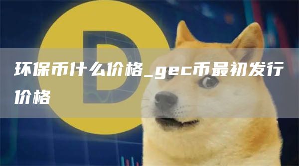 环保币什么价格_gc币最初发行价格