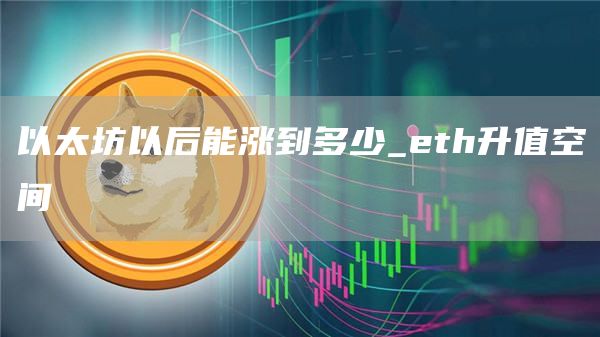 以太坊以后能涨到多少_th升值空间