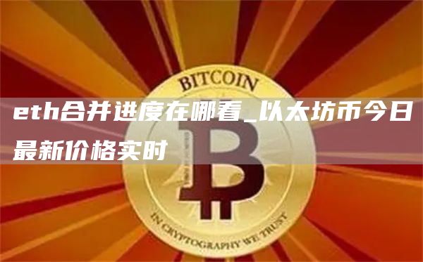 th合并进度在哪看_以太坊币今日最新价格实时