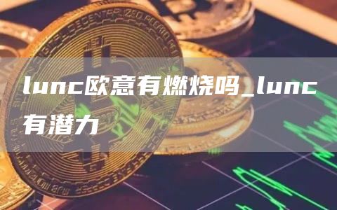 lunc抹茶有燃烧吗_lunc有潜力